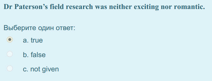 Dr Paterson"s field research was neither exciting nor romantic.
Выберите один ответ:
аше
b. false
c. not given ...