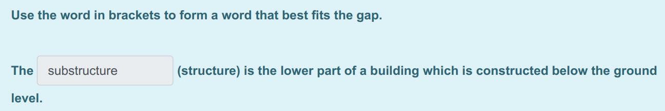 Use the word т brackets to form a word that best fits the gap.
The substructure (structure) is the lower part of a building which is constructed belo ...