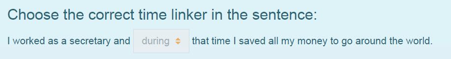 Choose the correct time linker in the sentence:
I worked as a secretary and during + that time I saved all my money to go around the world. ...