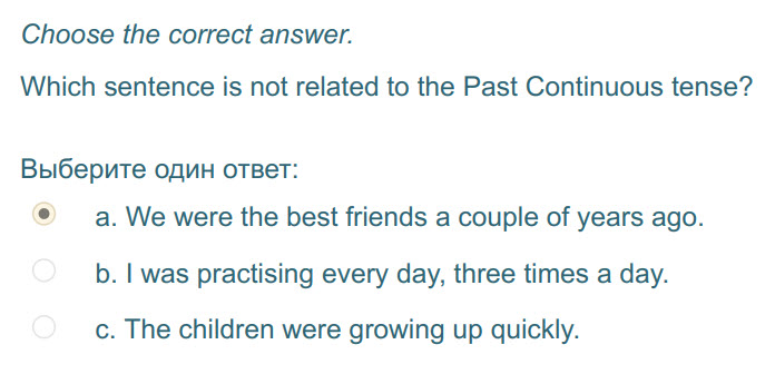 Choose the correct answer.
Which sentence is not related to the Past Continuous tense?
Выберите один ответ:
а. We were the best friends a couple of ...
