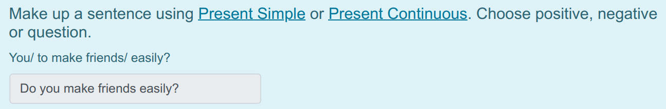 Make up a sentence using Present Simple or Present Continuous. Choose positive, negative
or question.
You/ to make friends/ easily?
Do you make fri ...