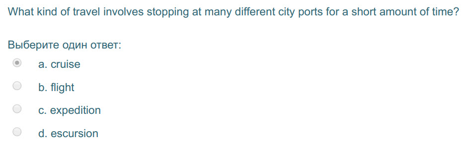 What kind of travel involves stopping at many different city ports for а short amount of time?
Выберите один ответ:
a.cruise
b. flight
c. expediti ...