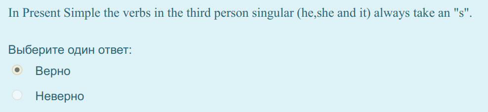 нс"
In Present Simple the verbs in the third person singular (he,she and it) always take ап "s"
Выберите один ответ:
Верно
Неверно ...