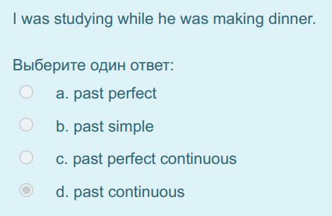 I was studying while he was making dinner.
Выберите один ответ:
а. past perfect
b. past simple
c. past perfect continuous
d. past continuous ...