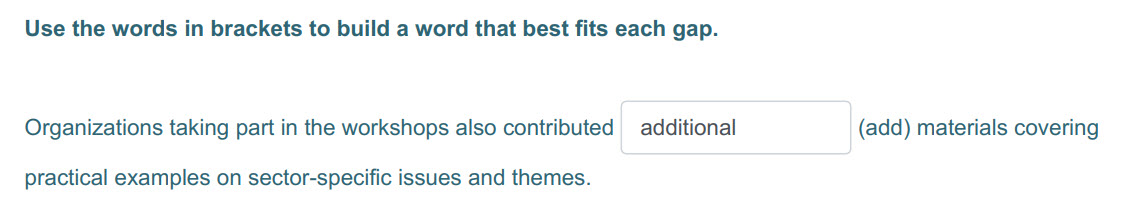 Use the words in brackets to build a word that best fits each gap.
Organizations taking part in the workshops also contributed additional (add) mater ...