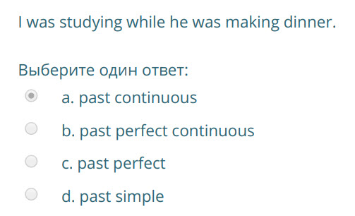 I was studying while he was making dinner.
Выберите один ответ:
а. past continuous
b. past perfect continuous
с. past perfect
d. past simple ...