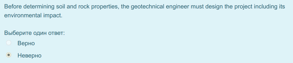 Before determining soil and rock properties, the geotechnical engineer must design the project including its
environmental impact.
Выберите один отв ...