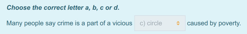 Choose the correct letter a, b, с ога.
Many people say crime is a part of avicious с) circle $ caused by poverty. ...
