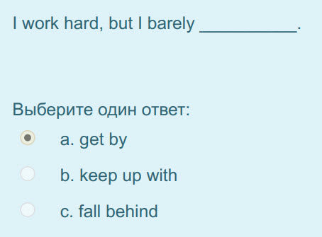 I work hard, but I barely
Выберите один ответ:
а. get by
b. keep up with
c. fall behind ...