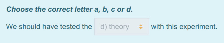 Choose the correct letter a, b, с ога.
We should have tested the 9) theory + with this experiment. ...