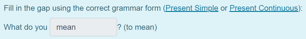 Fill in the gap using the correct grammar form (Present Simple or Present Continuous):
What do you. mean ? (to mean) ...