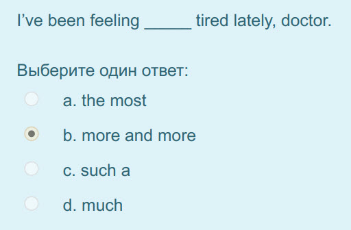 I"ve been feeling tired lately, doctor.
Выберите один ответ:
а. the most
р. more and more
c. sucha
d. much ...