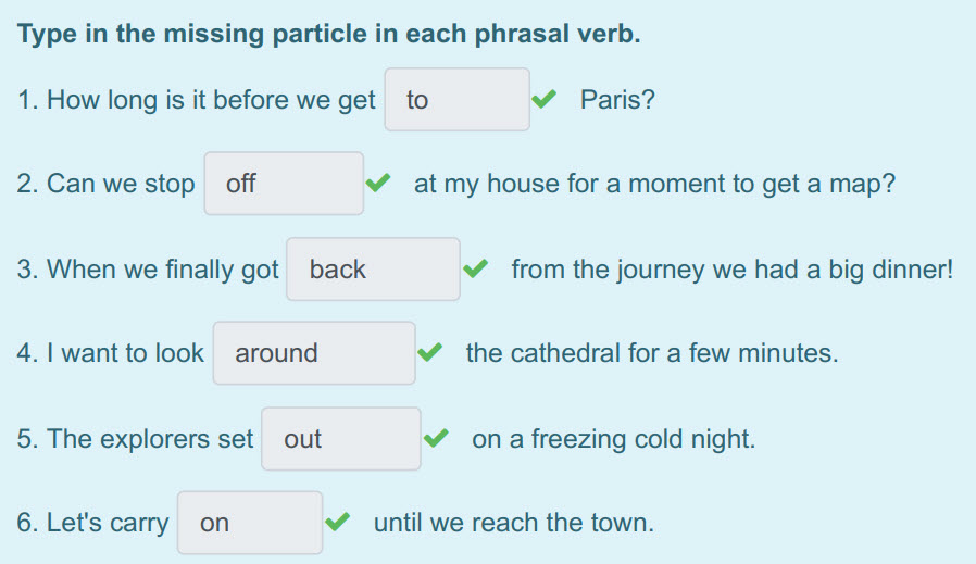 Туре т the missing particle т each phrasal verb.
1. How long is it before we get to < Paris?
2. Can we stop off at my house for a moment to get a ma ...