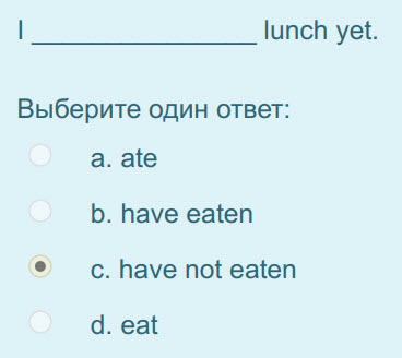 I lunch yet.
Выберите один ответ:
а. ае
b. have eaten
с. have not eaten
d. eat ...