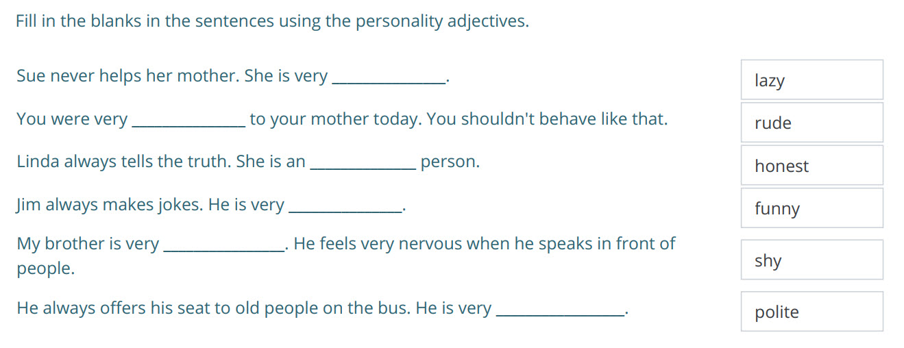 Fill in the blanks in the sentences using the personality adjectives.
Sue never helps her mother. She is very
You were very to your mother today. Yo ...