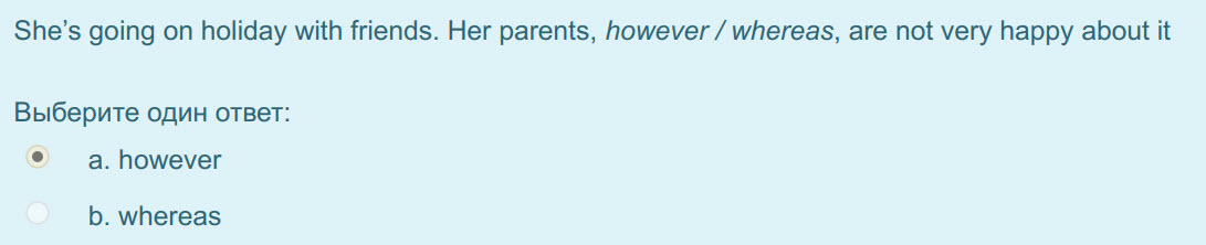 She"s going on holiday with friends. Her parents, however / whereas, are not very happy about it
Выберите один ответ:
а. however
b. whereas ...