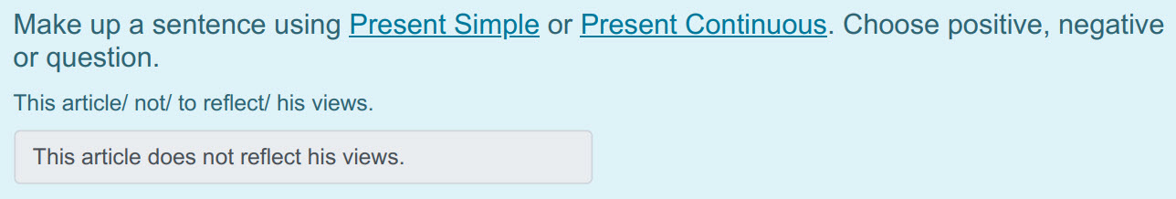 Make up а sentence using Present Simple or Present Continuous. Choose positive, negative
or question.
This article/ not/ to reflect/ his views.
Thi ...