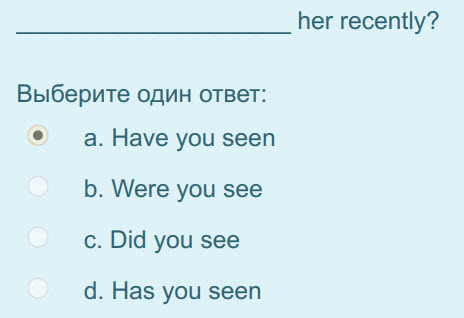 her recently?
Выберите один ответ:
а. Have you seen
b. Were you see
c. Did you see
d. Has you seen ...