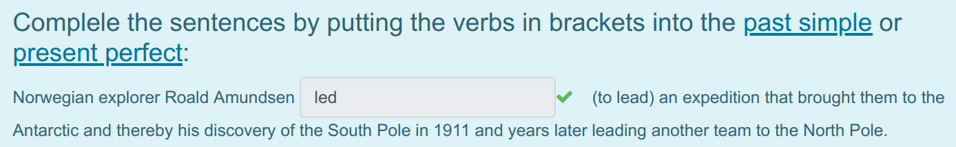 Complele the sentences Бу putting the verbs in brackets into the past simple ог
present perfect:
Norwegian explorer Roald Amundsen led < (to lead) a ...