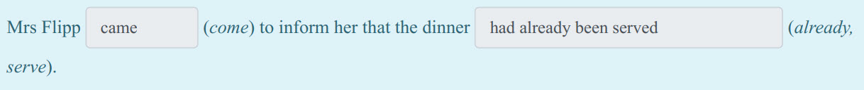 Mrs Flipp came (come) to inform her that the dinner _ had already been served (already,
serve). ...