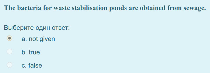 The bacteria for waste stabilisation ponds are obtained from sewage.
Выберите один ответ:
а. not given
b. true
c. false ...