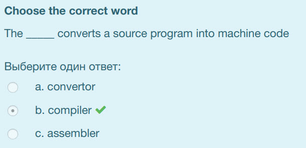 Choose the correct word
The converts a source program into machine code
Выберите один ответ:
a. convertor
. b. compiler ¥
c. assembler ...