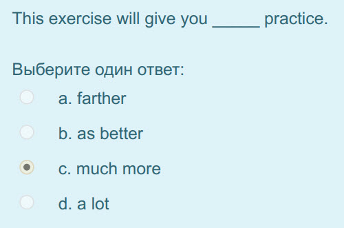 This exercise will give you
Выберите один ответ:
a. farther
b. as better
с. much more
d. alot
practice. ...