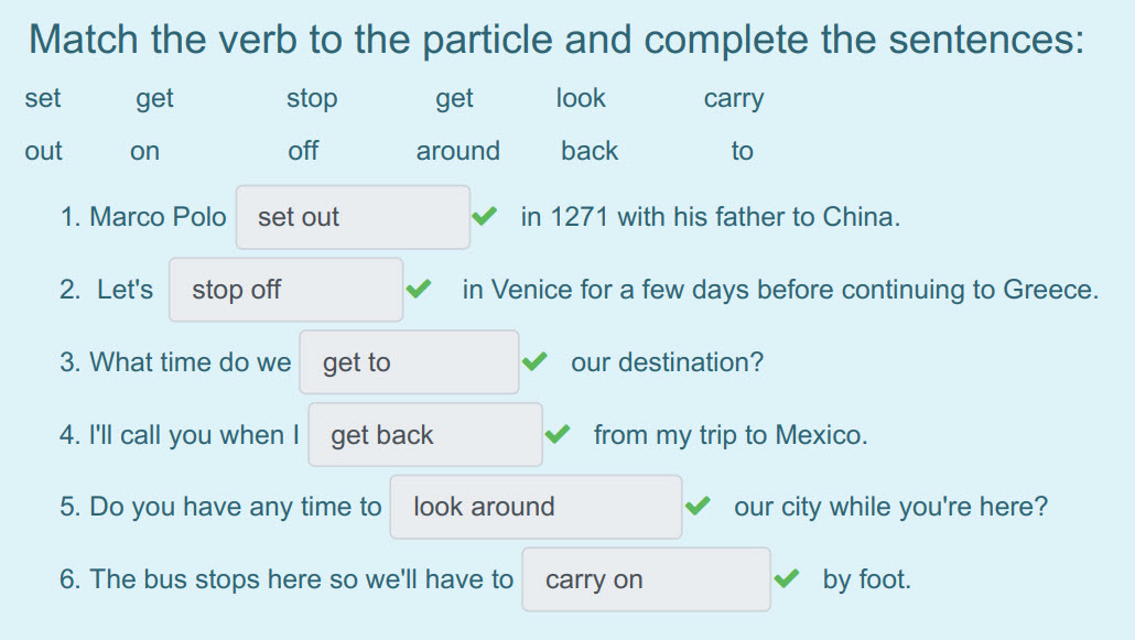Match the verb to the particle and complete the sentences:
set get stop get look carry
out on off around back to
1. Marco Рою set out ¥ in 1271 wit ...