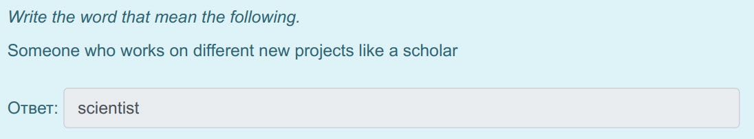 Write the word that mean the following.
Someone who works on different new projects like a scholar
Ответ: scientist ...