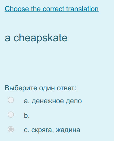 hoose th rr ranslation
a cheapskate
Выберите один ответ:
а. денежное дело
b.
с. скряга, жадина ...