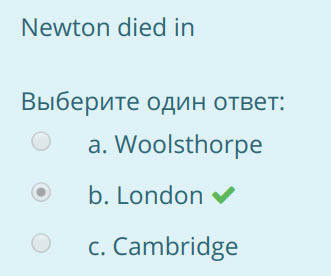 Newton died in
Выберите один ответ:
а. Woolsthorpe
В. 1юпдопм
с. Cambridge ...