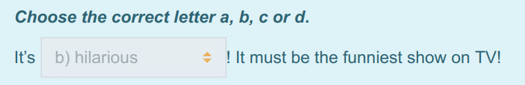 Choose the correct letter a, b, с ога.
Its b) hilarious < ! Е must be the funniest show on TV! ...