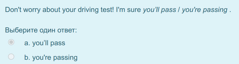 Don"t worry about your driving test! I"m sure you"ll pass / you"re passing .
Выберите один ответ:
а. you"ll pass
b. you"re passing ...