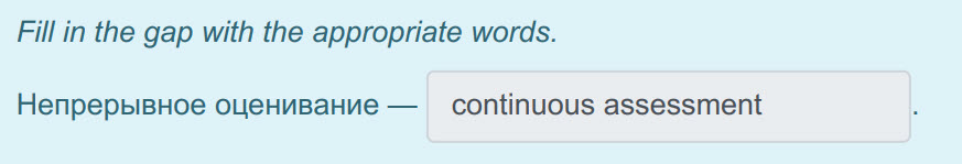 Fill in the gap with the appropriate words.
Непрерывное оценивание — continuous assessment ...