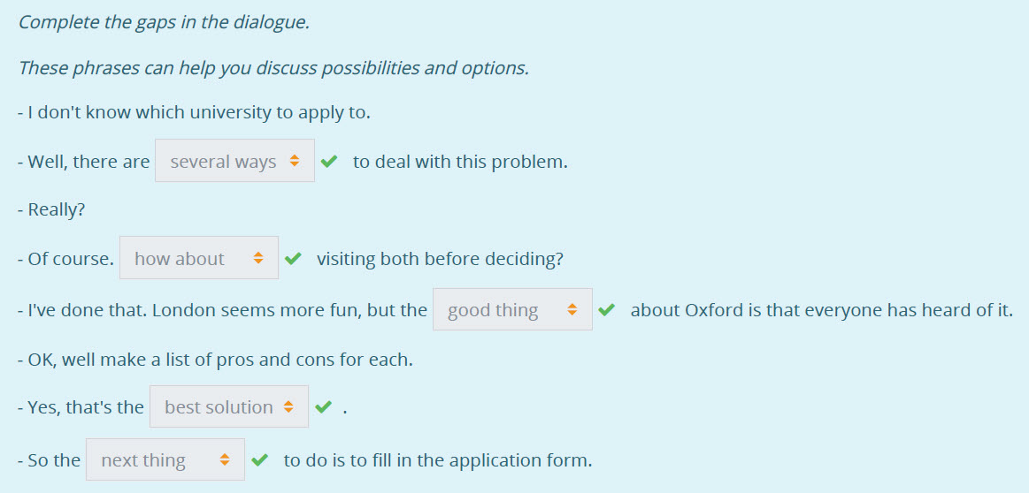 Complete the gaps т the dialogue.
These phrases can help you discuss possibilities and options.
- I don"t know which university to apply to.
-Well, ...