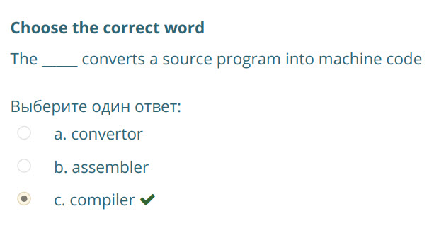 Choose the correct word
The converts a source program into machine code
Выберите один ответ:
а. convertor
Ь. assembler
c.compiler¥ ...