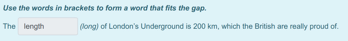 Use the words in brackets to form a word that fits the дар.
The length (long) of London"s Underground is 200 km, which the British are really proud o ...