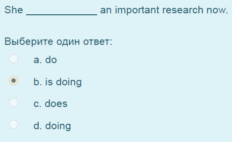 She an important research now.
Выберите один ответ:
а. до
р. 15 doing
с. does
d. doing ...