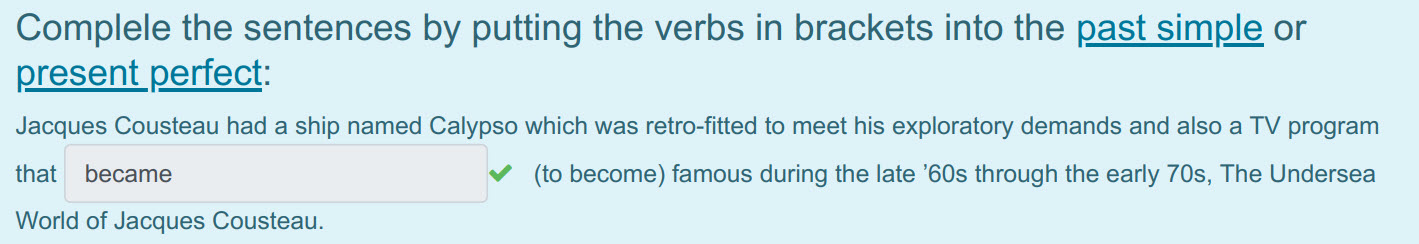 Complele the sentences by putting the verbs in brackets into the past simple ог
present perfect:
Jacques Cousteau had a ship named Calypso which was ...