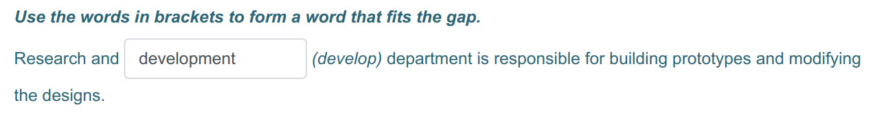 Use the words т brackets to form а word that fits the gap.
Research and development (develop) department is responsible for building prototypes and m ...