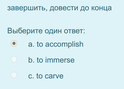 завершить, довести до конца
Выберите один ответ:
а. to accomplish
b. to immerse
c. to carve ...