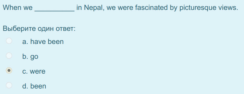 When ме in Nepal, we were fascinated by picturesque views.
Выберите один ответ:
а. Пауе Бееп
b. go
°c. were
d. been ...