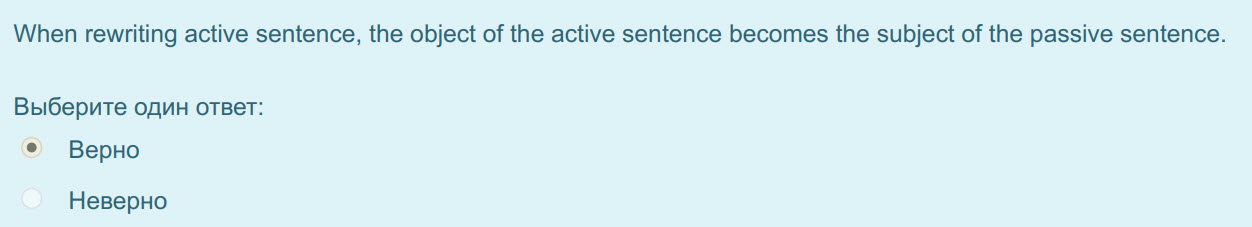 When rewriting active sentence, the object of the active sentence becomes the subject of the passive sentence.
Выберите один ответ:
Верно
Неверно ...