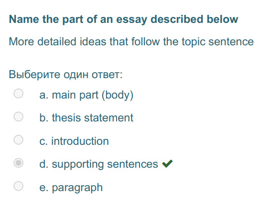 Name the part of an essay described below
More detailed ideas that follow the topic sentence
Выберите один ответ:
а. main part (body)
b. thesis st ...