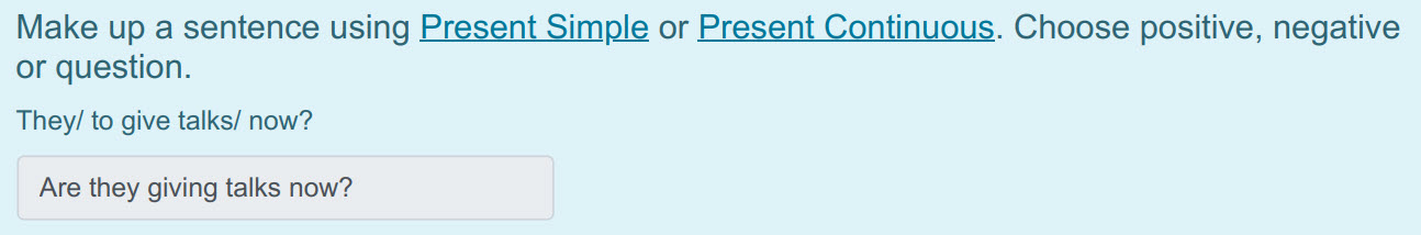 Make up a sentence using Present Simple ог Present Continuous. Choose positive, negative
or question.
They/ to give talks/ now?
Are they giving tal ...