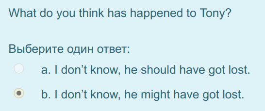 What do you think has happened to Tony?
Выберите один ответ:
а. I don"t know, he should have got lost.
р. I don"t know, he might have got lost. ...
