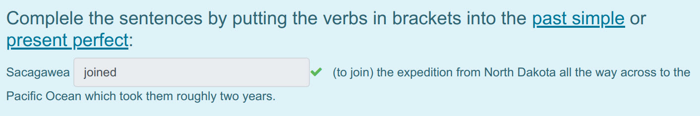 Complele the sentences by putting the verbs in brackets into the past simple or
present perfect:
Sacagawea joined < (to join) the expedition from No ...