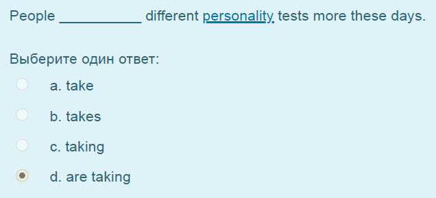 Реоре different personality tests more these days.
Выберите один ответ:
а. take
b. takes
c. taking
 d. are taking ...