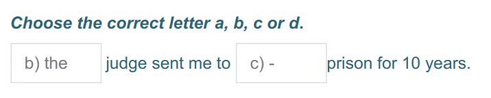 Choose the correct letter a, b, с or 4.
b) the judge sent me to с)- prison for 10 years. ...