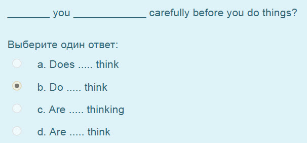 you
Выберите один ответ:
а. Does ..... think
eb. Do..... think
с. Are ..... thinking
think
carefully before you do things? ...